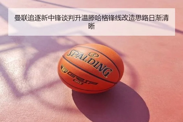 曼联追逐新中锋谈判升温滕哈格锋线改造思路日渐清晰