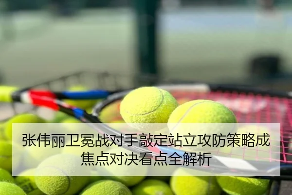 张伟丽卫冕战对手敲定站立攻防策略成焦点对决看点全解析