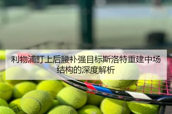 利物浦盯上后腰补强目标斯洛特重建中场结构的深度解析