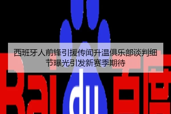 西班牙人前锋引援传闻升温俱乐部谈判细节曝光引发新赛季期待